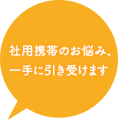 社用携帯のお悩み、一手に引き受けます